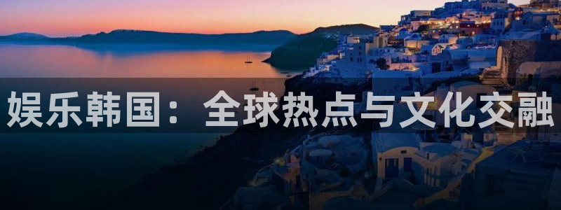 长征平台平台官网版下载：娱乐韩国：全球热点与文化交融
