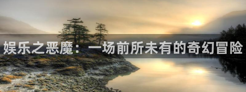长征平台4平台注册：娱乐之恶魔：一场前所未有的奇幻冒险