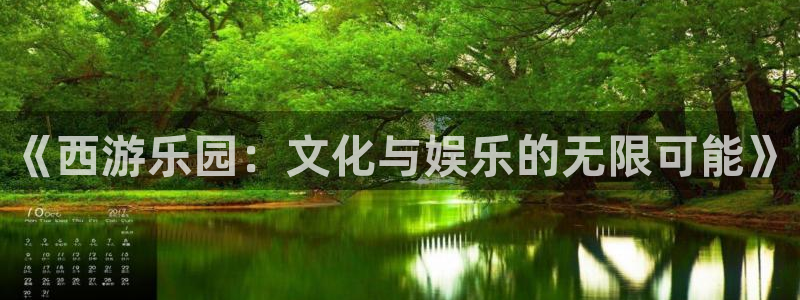 长征平台手机客户端下载安装：《西游乐园：文化与娱乐的无限可能》