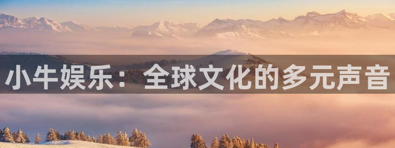 长征平台是啥：小牛娱乐：全球文化的多元声音