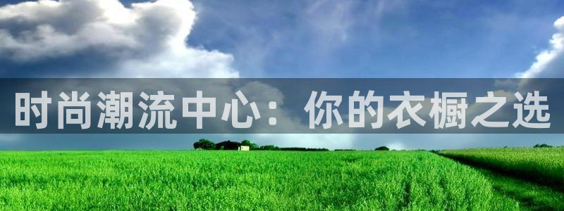 长征平台4代理：时尚潮流中心：你的衣橱之选