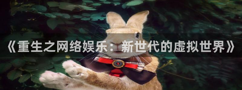 长征平台下载链接是多少：《重生之网络娱乐：新世代的虚拟世界》