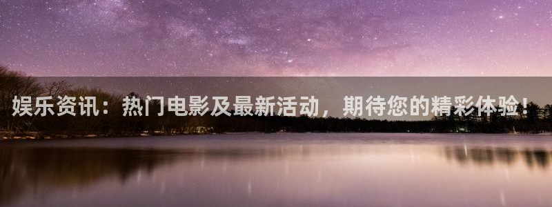 长征平台平台管网入口：娱乐资讯：热门电影及最新活动，期待您的精彩体验！
