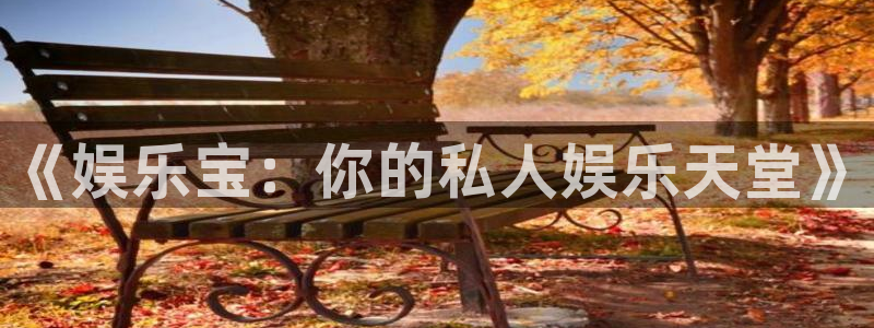长征平台电子娱乐官网下载：《娱乐宝：你的私人娱乐天堂》