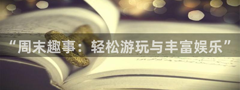 长征平台是正规平台吗：“周末趣事：轻松游玩与丰富娱乐”