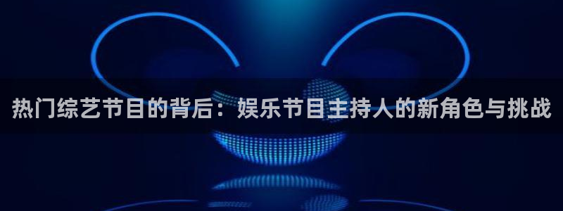 长征平台注册网站链接：热门综艺节目的背后：娱乐节目主持人的新角色与挑战