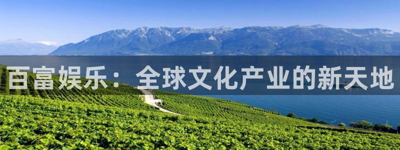 长征平台5招商：百富娱乐：全球文化产业的新天地